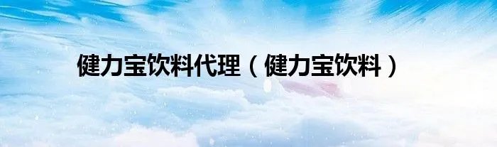 健力宝饮料代理（健力宝饮料）