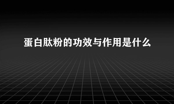 蛋白肽粉的功效与作用是什么