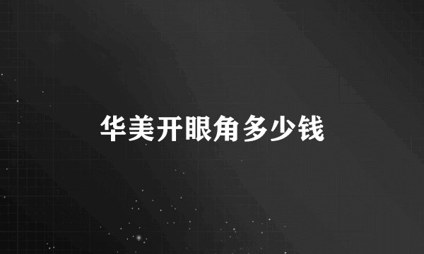 华美开眼角多少钱