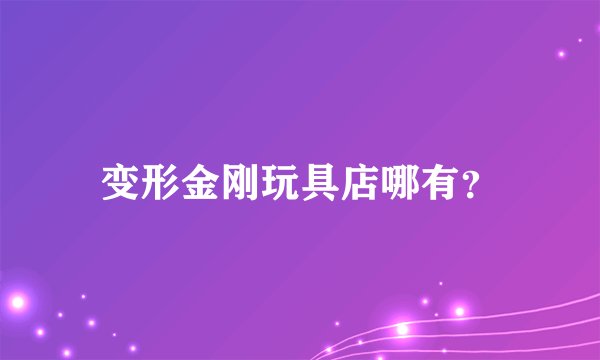 变形金刚玩具店哪有？