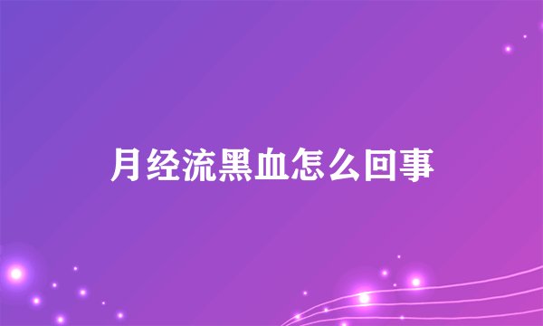 月经流黑血怎么回事