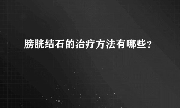 膀胱结石的治疗方法有哪些？