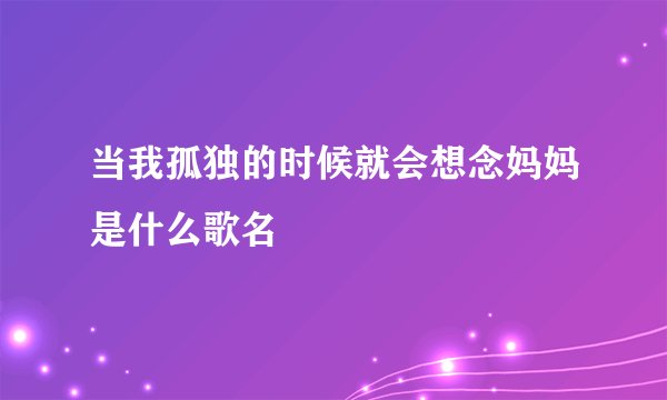 当我孤独的时候就会想念妈妈是什么歌名
