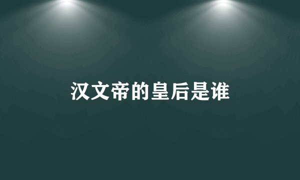 汉文帝的皇后是谁