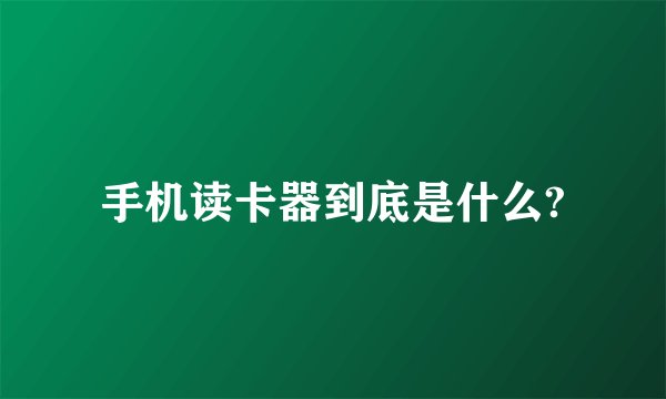 手机读卡器到底是什么?