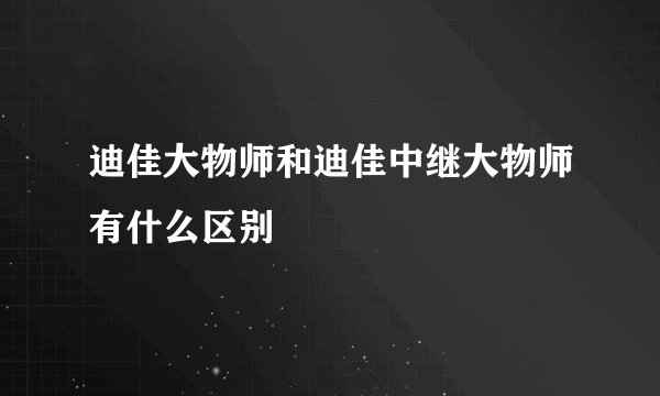 迪佳大物师和迪佳中继大物师有什么区别