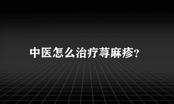 中医怎么治疗荨麻疹？
