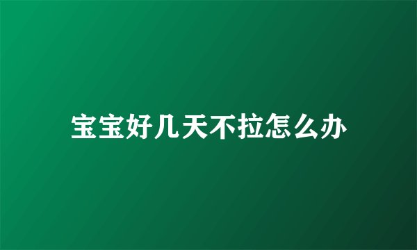 宝宝好几天不拉怎么办
