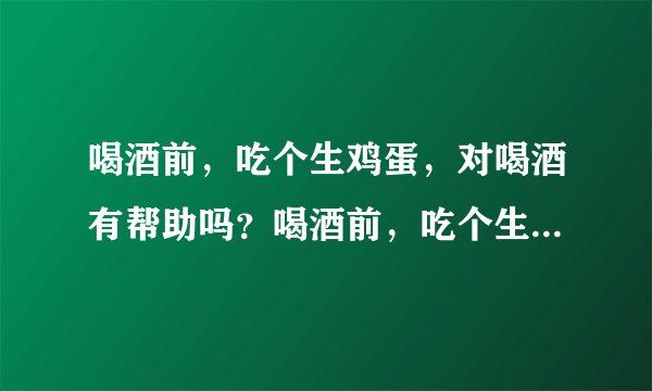 喝酒前，吃个生鸡蛋，对喝酒有帮助吗？喝酒前，吃个生鸡蛋，对喝酒有帮助吗？
