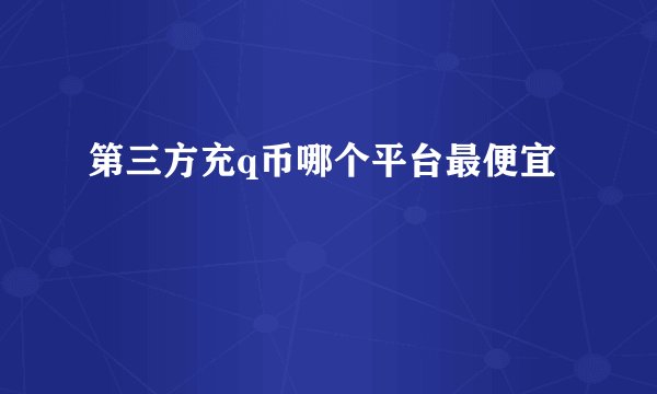 第三方充q币哪个平台最便宜