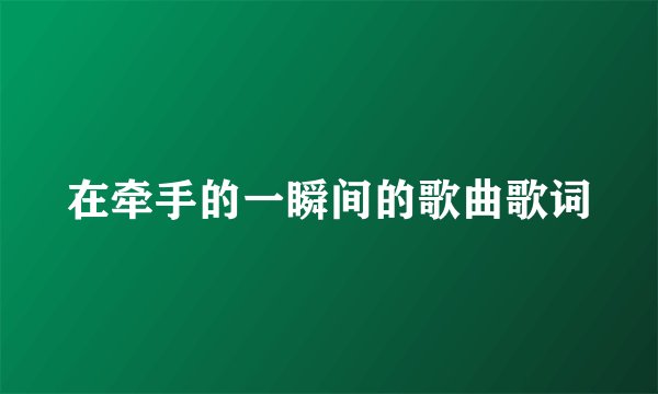 在牵手的一瞬间的歌曲歌词