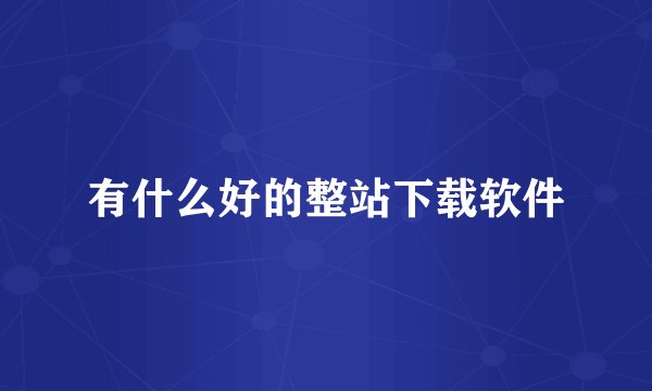 有什么好的整站下载软件