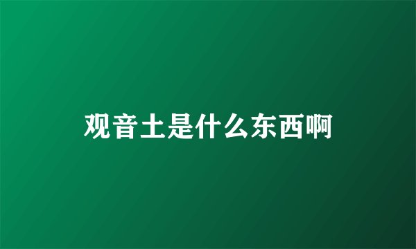 观音土是什么东西啊
