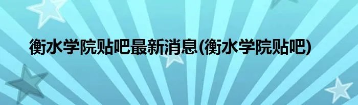 衡水学院贴吧最新消息(衡水学院贴吧)