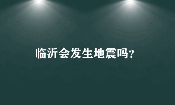 临沂会发生地震吗?