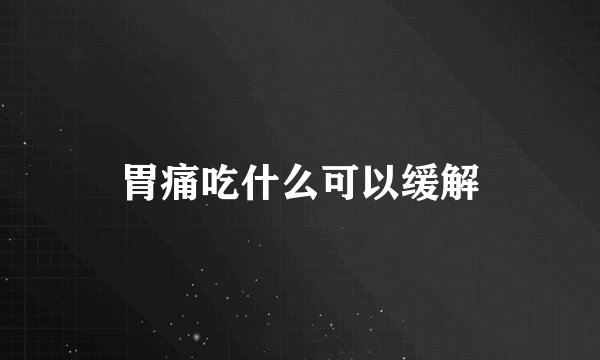 胃痛吃什么可以缓解