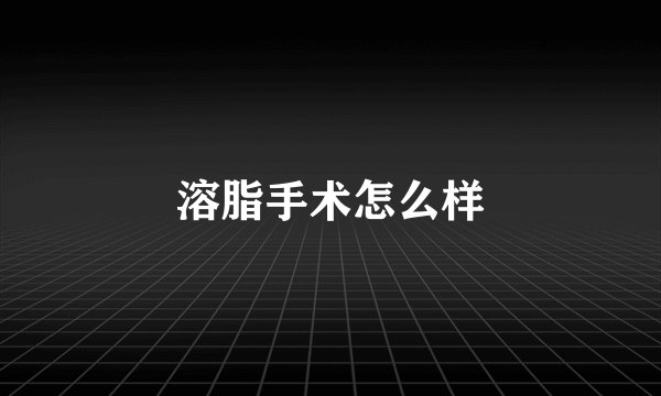 溶脂手术怎么样