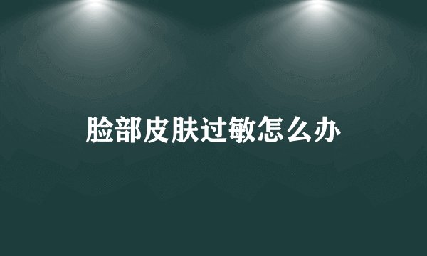 脸部皮肤过敏怎么办