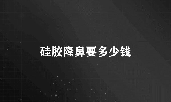 硅胶隆鼻要多少钱