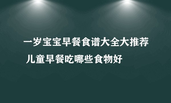 一岁宝宝早餐食谱大全大推荐 儿童早餐吃哪些食物好