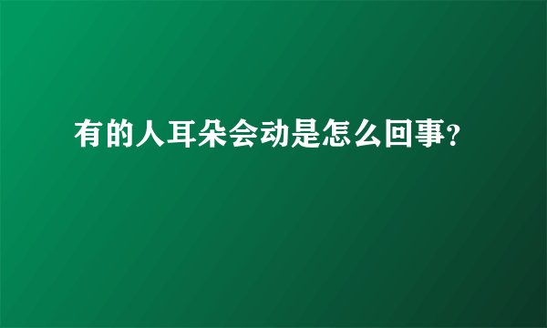 有的人耳朵会动是怎么回事？