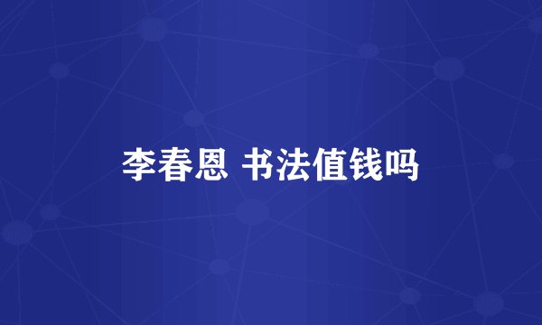 李春恩 书法值钱吗