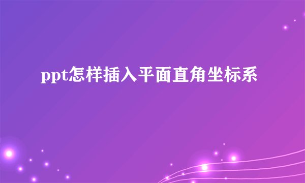 ppt怎样插入平面直角坐标系