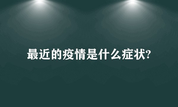 最近的疫情是什么症状?