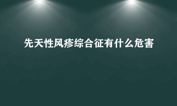 先天性风疹综合征有什么危害
