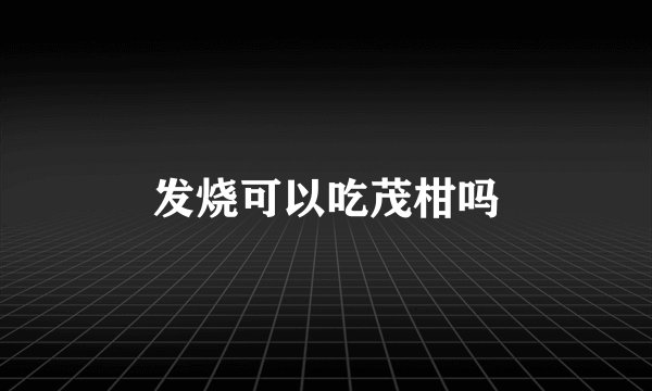 发烧可以吃茂柑吗