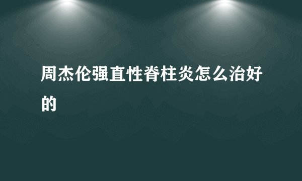 周杰伦强直性脊柱炎怎么治好的