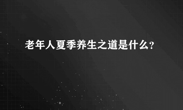 老年人夏季养生之道是什么？