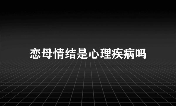 恋母情结是心理疾病吗