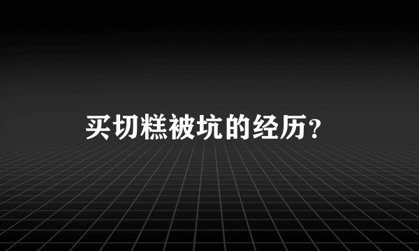 买切糕被坑的经历？