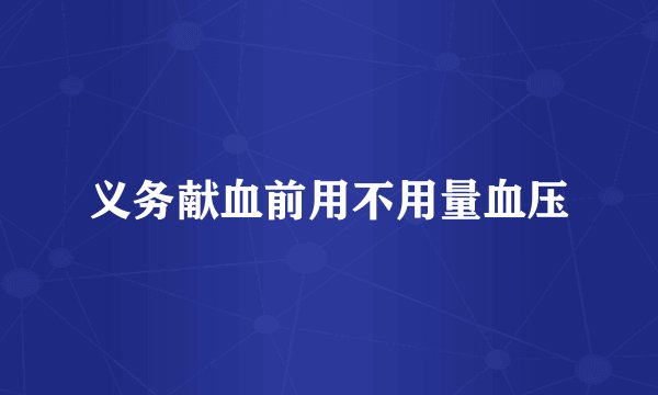 义务献血前用不用量血压