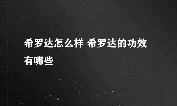 希罗达怎么样 希罗达的功效有哪些