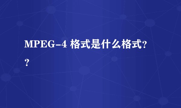MPEG-4 格式是什么格式??