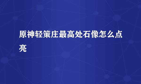 原神轻策庄最高处石像怎么点亮
