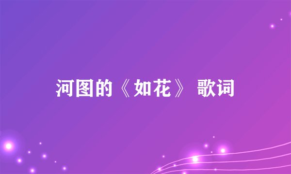 河图的《如花》 歌词