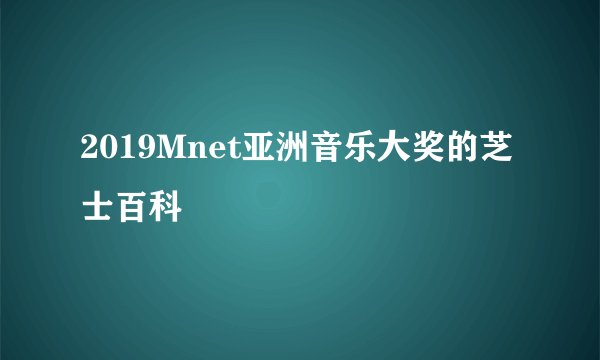 2019Mnet亚洲音乐大奖的芝士百科