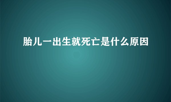 胎儿一出生就死亡是什么原因