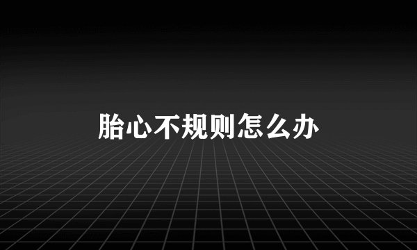 胎心不规则怎么办