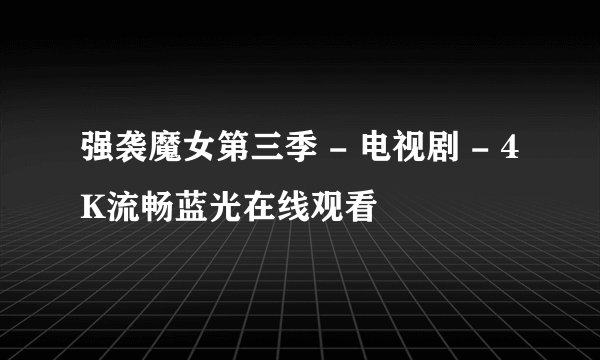 强袭魔女第三季 - 电视剧 - 4K流畅蓝光在线观看