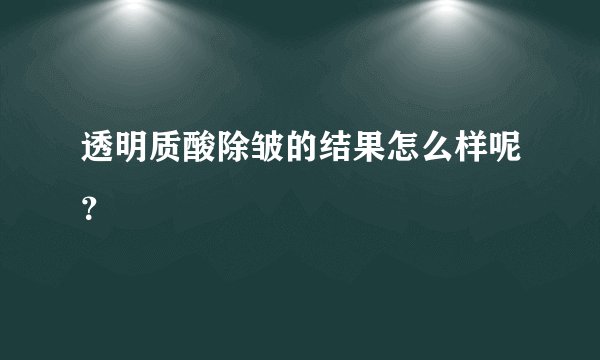 透明质酸除皱的结果怎么样呢？