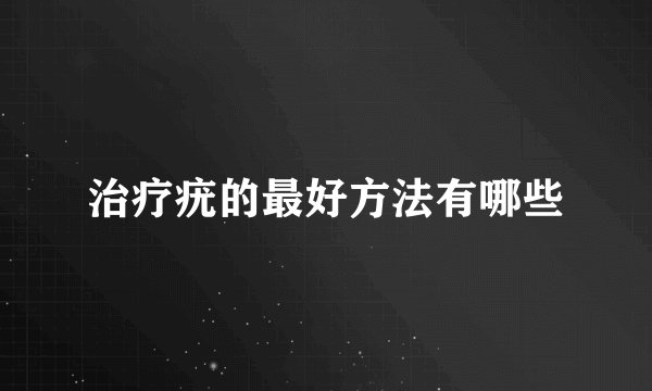 治疗疣的最好方法有哪些