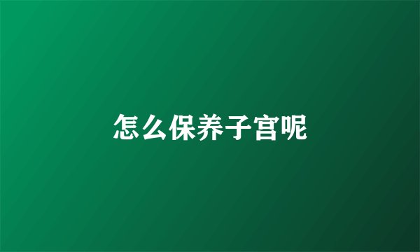 怎么保养子宫呢