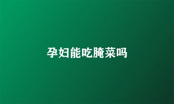 孕妇能吃腌菜吗