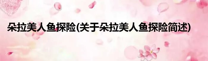 朵拉美人鱼探险(关于朵拉美人鱼探险简述)