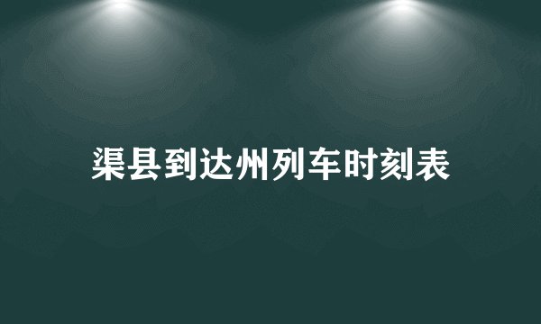 渠县到达州列车时刻表