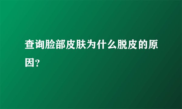 查询脸部皮肤为什么脱皮的原因?
